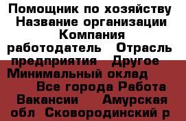 Помощник по хозяйству › Название организации ­ Компания-работодатель › Отрасль предприятия ­ Другое › Минимальный оклад ­ 30 000 - Все города Работа » Вакансии   . Амурская обл.,Сковородинский р-н